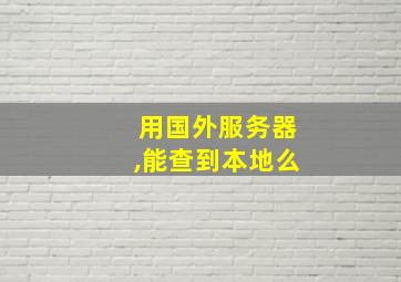 用国外服务器,能查到本地么