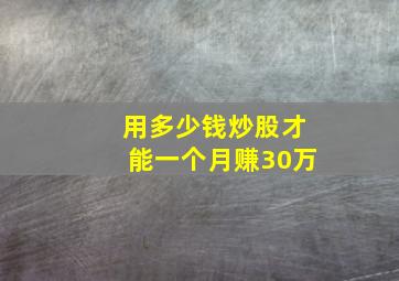 用多少钱炒股才能一个月赚30万