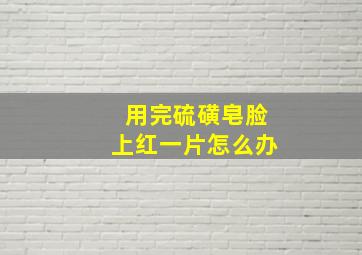 用完硫磺皂脸上红一片怎么办