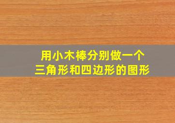 用小木棒分别做一个三角形和四边形的图形