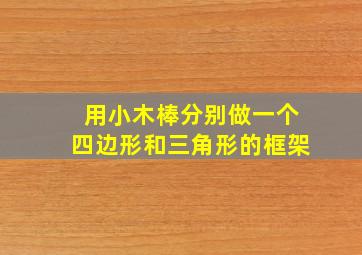 用小木棒分别做一个四边形和三角形的框架