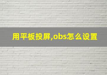 用平板投屏,obs怎么设置