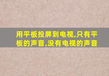 用平板投屏到电视,只有平板的声音,没有电视的声音