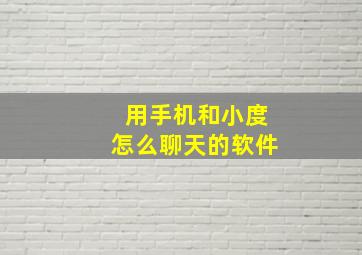 用手机和小度怎么聊天的软件