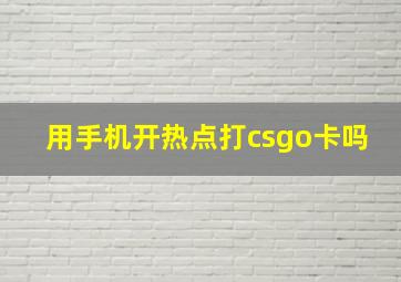 用手机开热点打csgo卡吗