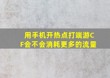 用手机开热点打端游CF会不会消耗更多的流量