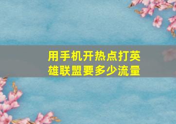 用手机开热点打英雄联盟要多少流量