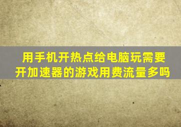 用手机开热点给电脑玩需要开加速器的游戏用费流量多吗