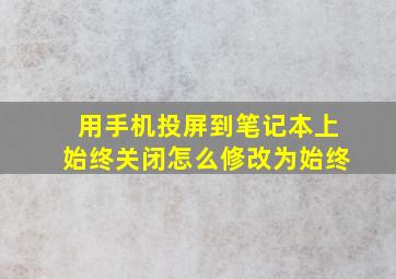 用手机投屏到笔记本上始终关闭怎么修改为始终