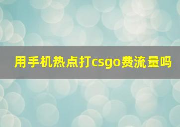 用手机热点打csgo费流量吗