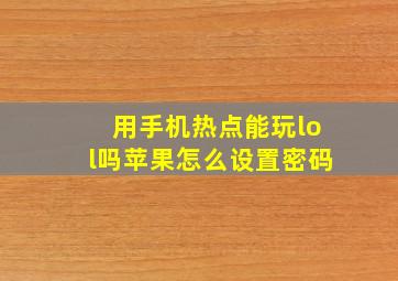 用手机热点能玩lol吗苹果怎么设置密码