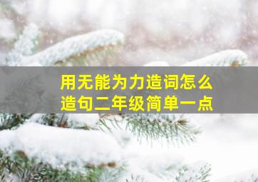 用无能为力造词怎么造句二年级简单一点