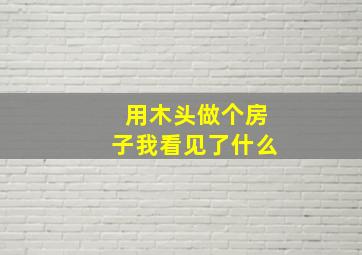 用木头做个房子我看见了什么