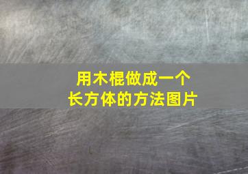 用木棍做成一个长方体的方法图片