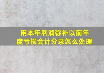 用本年利润弥补以前年度亏损会计分录怎么处理