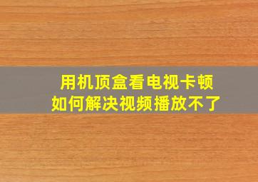 用机顶盒看电视卡顿如何解决视频播放不了