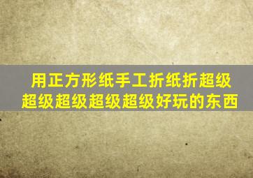 用正方形纸手工折纸折超级超级超级超级超级好玩的东西