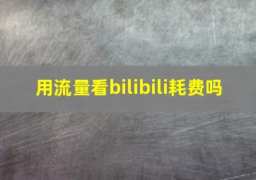 用流量看bilibili耗费吗