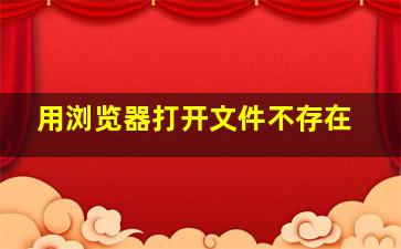 用浏览器打开文件不存在