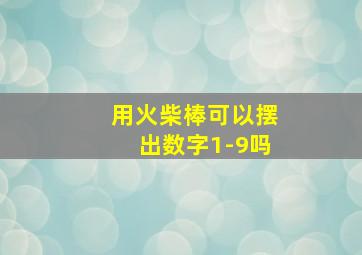 用火柴棒可以摆出数字1-9吗