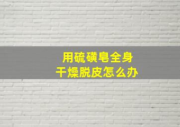 用硫磺皂全身干燥脱皮怎么办