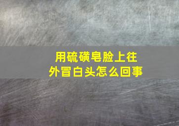 用硫磺皂脸上往外冒白头怎么回事