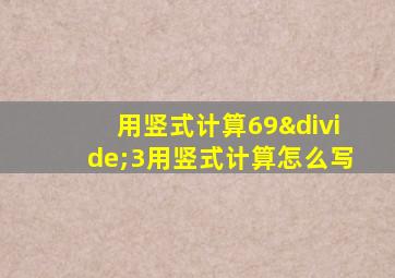 用竖式计算69÷3用竖式计算怎么写