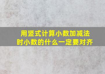 用竖式计算小数加减法时小数的什么一定要对齐