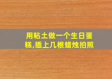 用粘土做一个生日蛋糕,插上几根蜡烛拍照