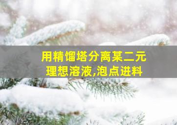 用精馏塔分离某二元理想溶液,泡点进料