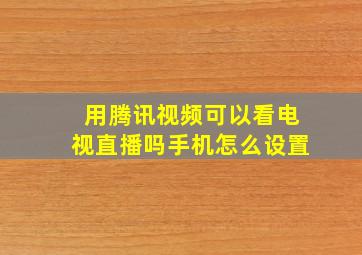 用腾讯视频可以看电视直播吗手机怎么设置