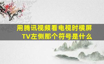 用腾讯视频看电视时横屏TV左侧那个符号是什么