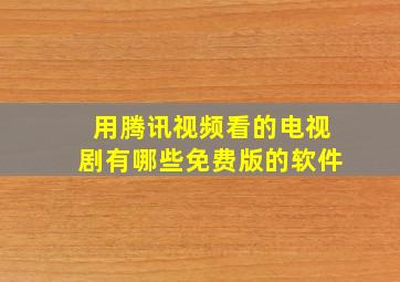 用腾讯视频看的电视剧有哪些免费版的软件