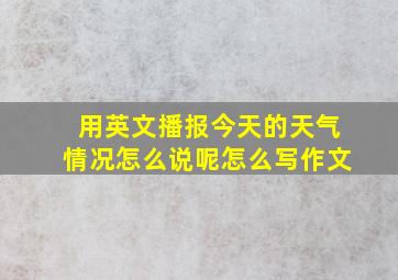 用英文播报今天的天气情况怎么说呢怎么写作文