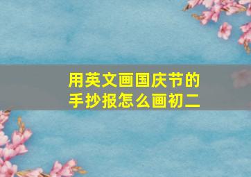 用英文画国庆节的手抄报怎么画初二