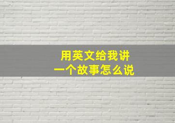 用英文给我讲一个故事怎么说