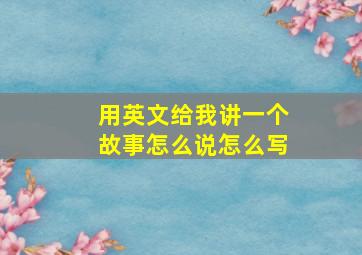 用英文给我讲一个故事怎么说怎么写