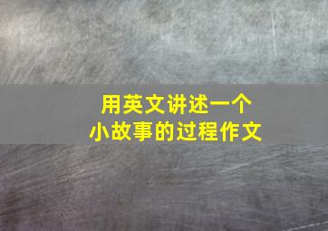 用英文讲述一个小故事的过程作文