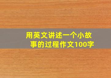 用英文讲述一个小故事的过程作文100字