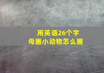 用英语26个字母画小动物怎么画