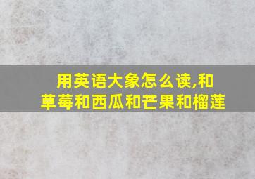 用英语大象怎么读,和草莓和西瓜和芒果和榴莲