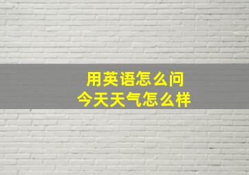 用英语怎么问今天天气怎么样