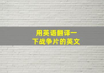 用英语翻译一下战争片的英文