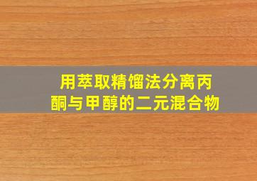 用萃取精馏法分离丙酮与甲醇的二元混合物