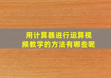 用计算器进行运算视频教学的方法有哪些呢