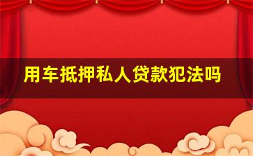 用车抵押私人贷款犯法吗