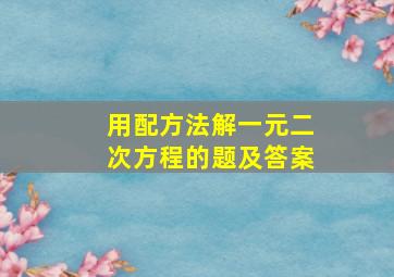 用配方法解一元二次方程的题及答案