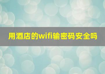 用酒店的wifi输密码安全吗