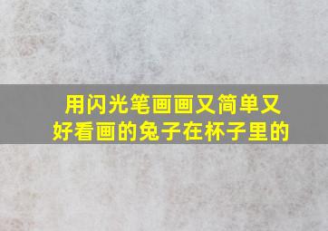 用闪光笔画画又简单又好看画的兔子在杯子里的