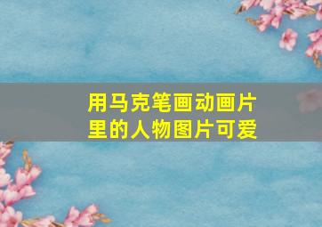 用马克笔画动画片里的人物图片可爱